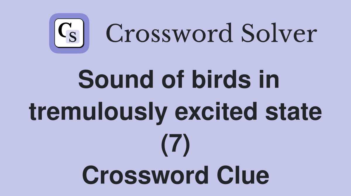 Sound of birds in tremulously excited state (7) Crossword Clue